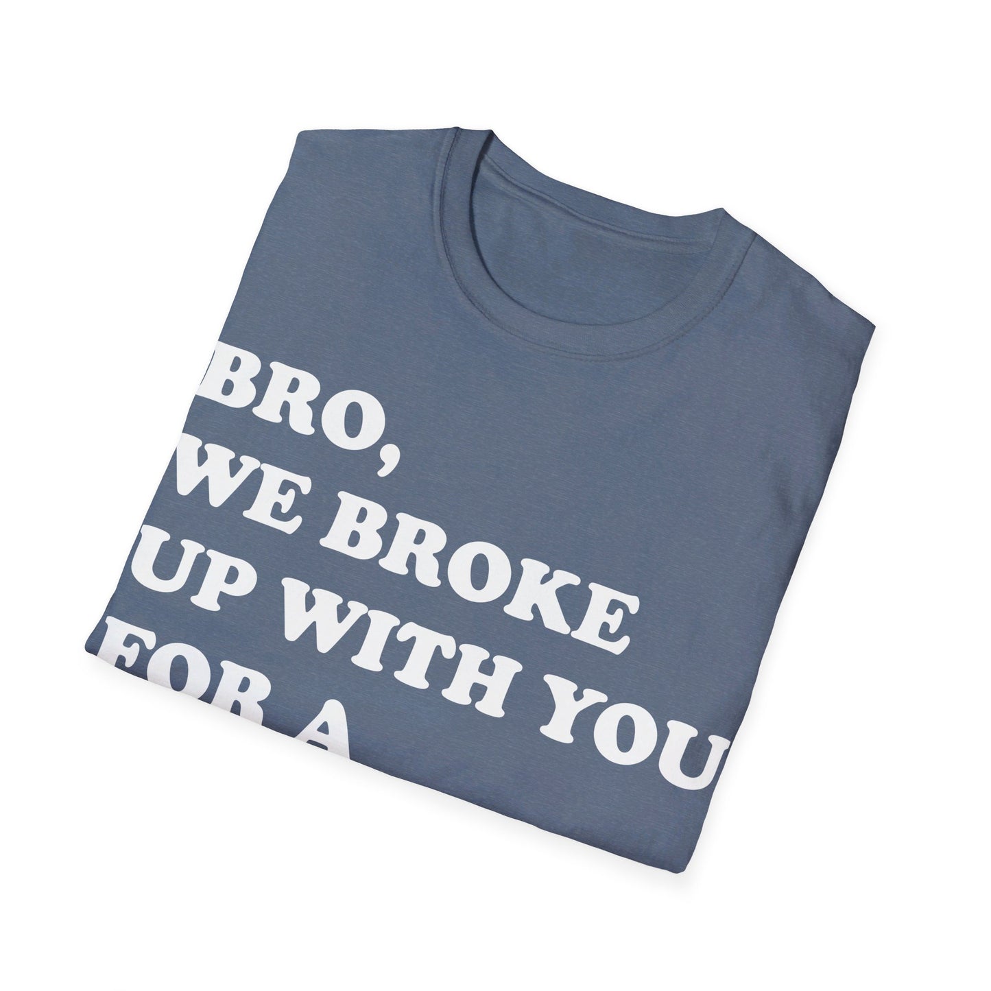 Bro, we broke up with you Unisex Softstyle T-Shirt