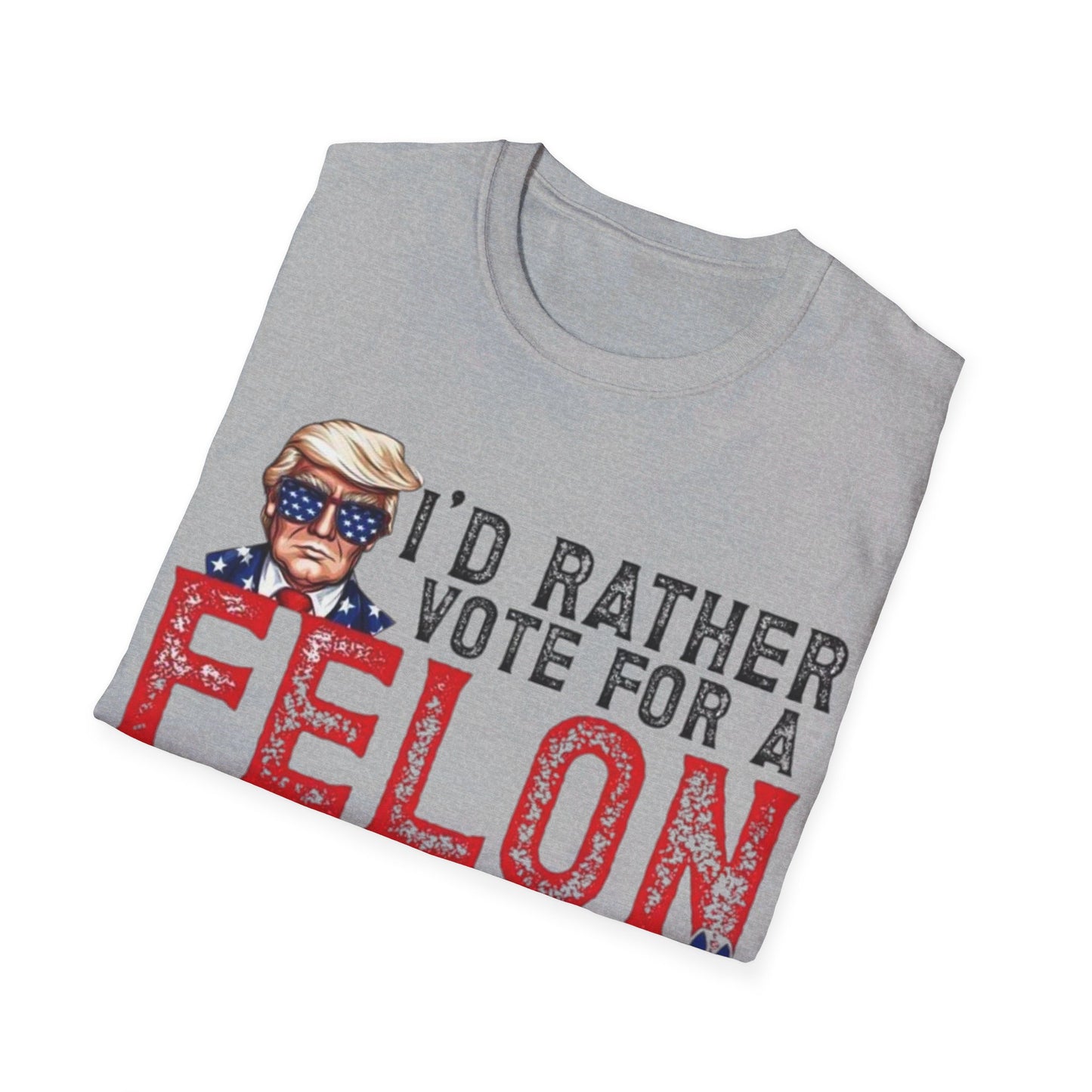 I'd rather vote for a felon Unisex Softstyle T-Shirt