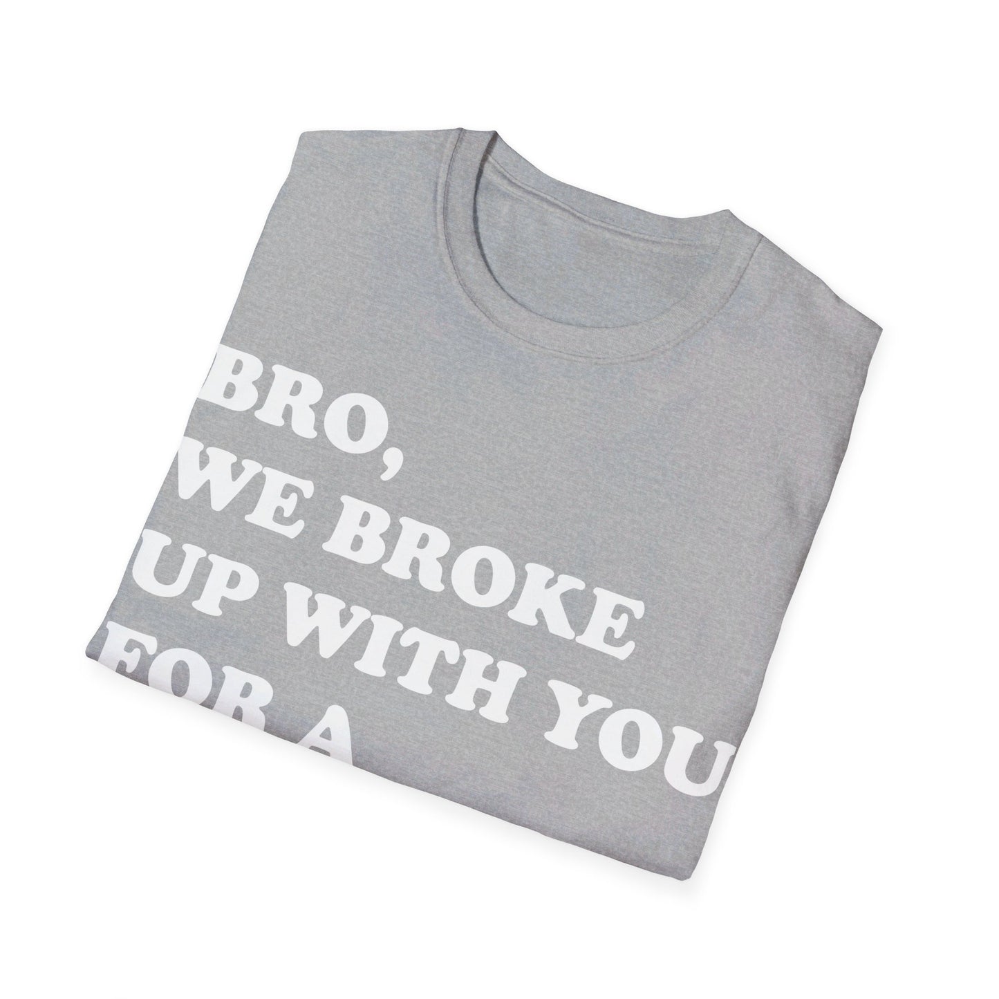 Bro, we broke up with you Unisex Softstyle T-Shirt