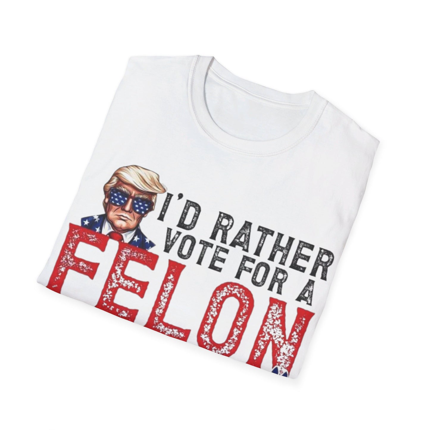 I'd rather vote for a felon Unisex Softstyle T-Shirt