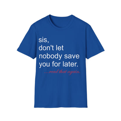 Sis, don't let nobody save you for later Unisex Softstyle T-Shirt