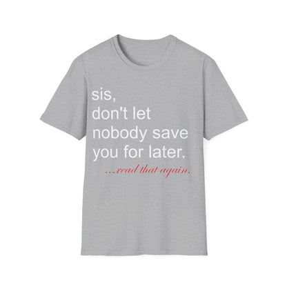 Sis, don't let nobody save you for later Unisex Softstyle T-Shirt