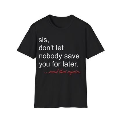 Sis, don't let nobody save you for later Unisex Softstyle T-Shirt