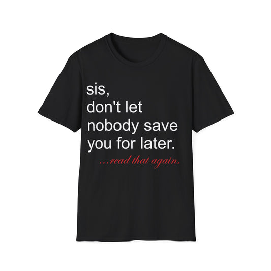 Sis, don't let nobody save you for later Unisex Softstyle T-Shirt